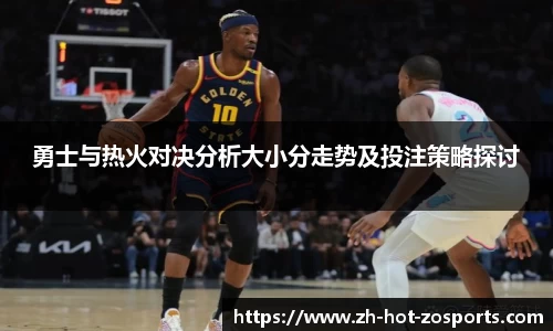 勇士与热火对决分析大小分走势及投注策略探讨