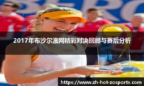 2017年布沙尔澳网精彩对决回顾与赛后分析