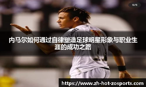 内马尔如何通过自律塑造足球明星形象与职业生涯的成功之路